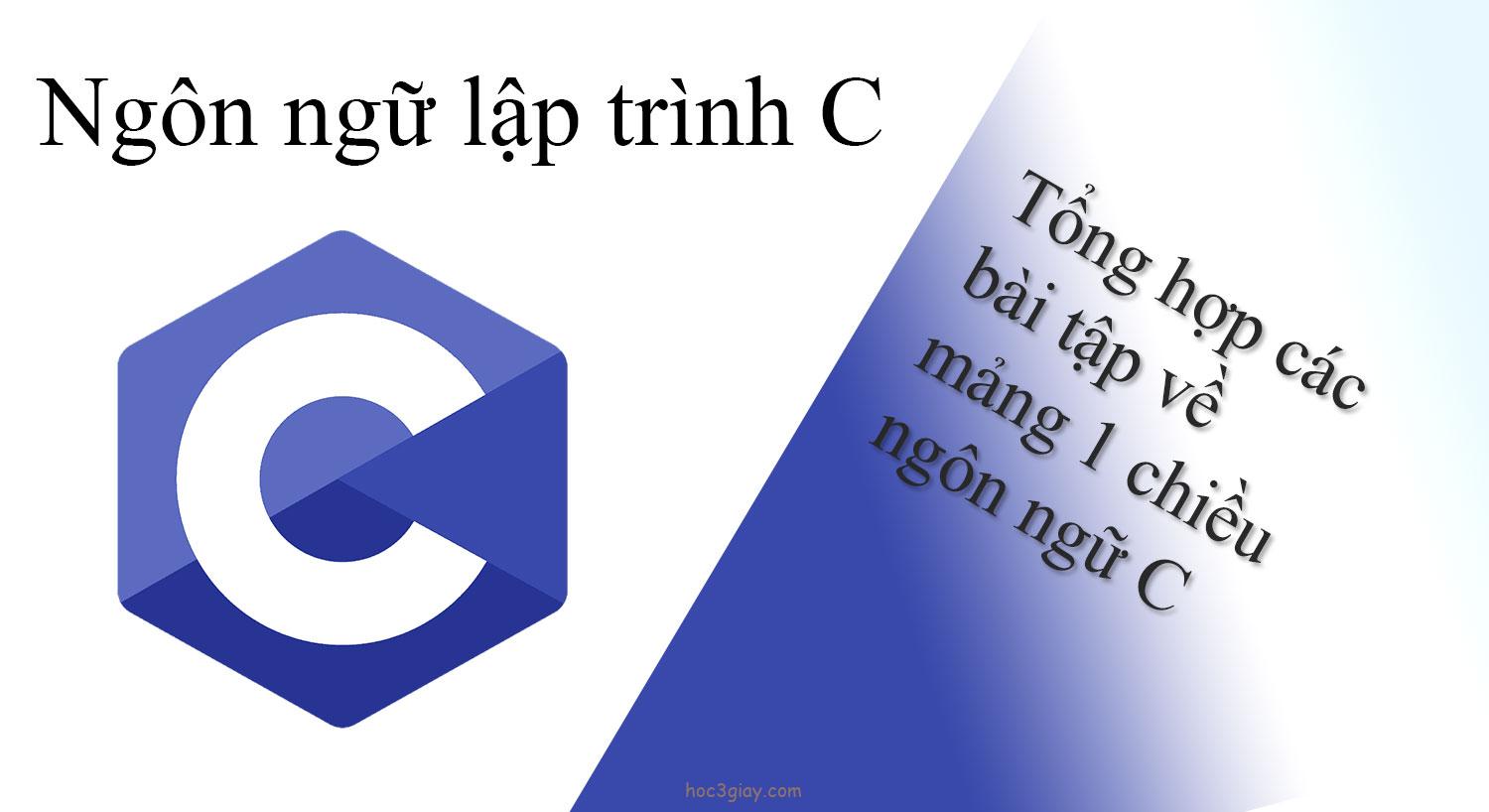 Tổng hợp các bài tập về mảng 1 chiều ngôn ngữ C