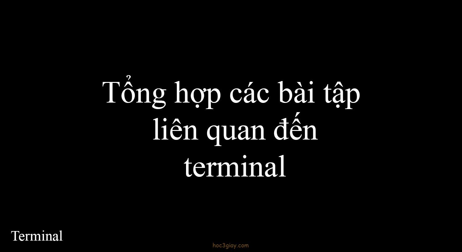 Tổng hợp bài tập về terminal