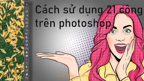 Cách sử dụng 21 công cụ trên photoshop