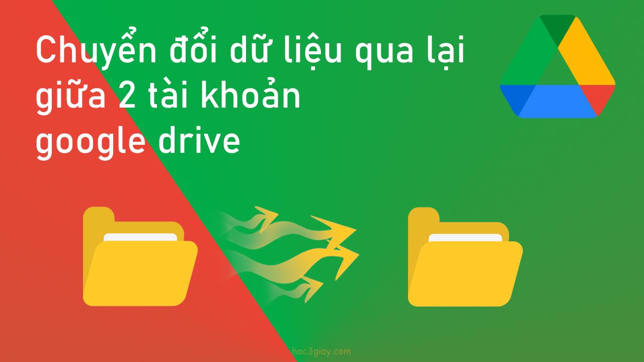 Hướng dẫn chuyển đổi dữ liệu qua lại giữa 2 tài khoản google drive