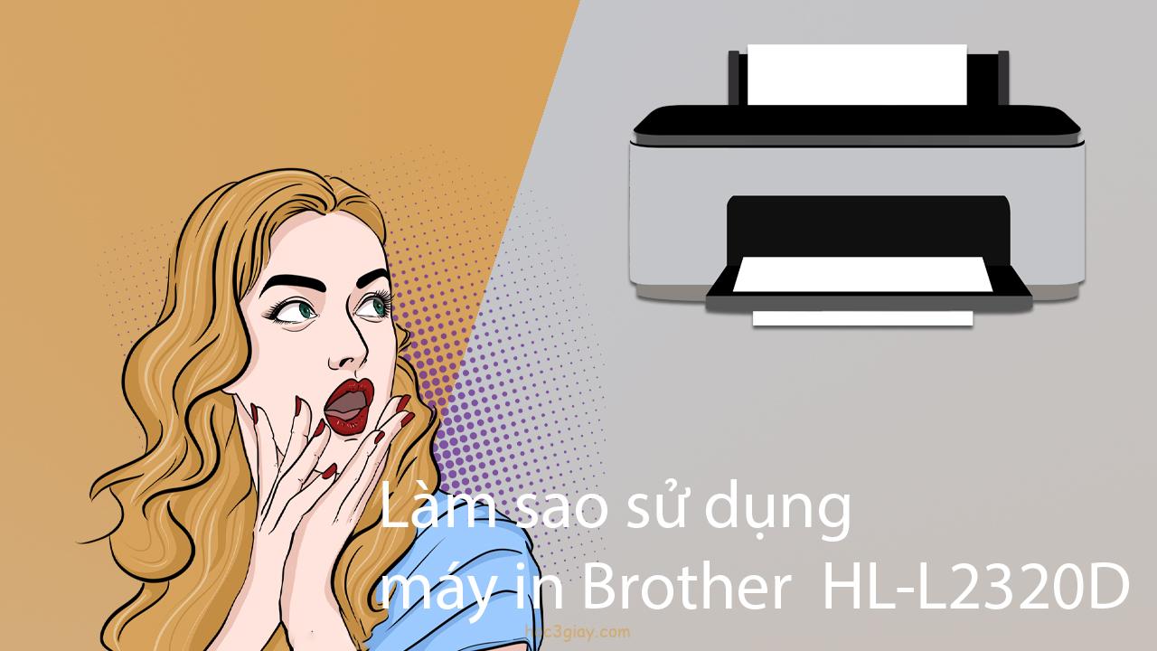 Hướng dẫn sử dụng máy in Brother HL-L2320D từ A đến Z