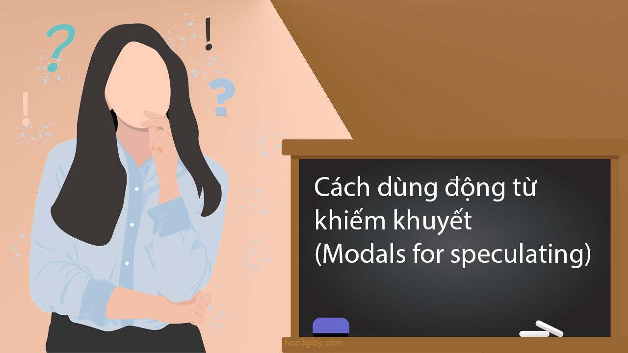 Cách dùng động từ khiếm khuyết (Modals for speculating)